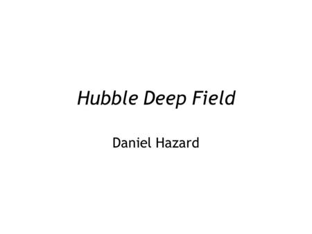 Hubble Deep Field Daniel Hazard. Background  The Hubble Deep Field (HDF) is a composite picture of 342 different images.  The HDF covers an area of.