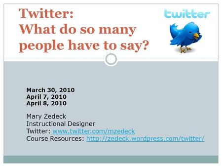 Twitter: What do so many people have to say? Mary Zedeck Instructional Designer Twitter: www.twitter.com/mzedeckwww.twitter.com/mzedeck Course Resources: