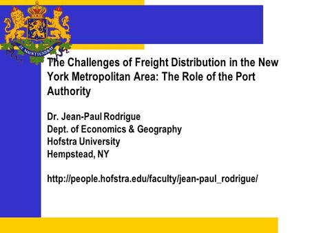 The Challenges of Freight Distribution in the New York Metropolitan Area: The Role of the Port Authority Dr. Jean-Paul Rodrigue Dept. of Economics & Geography.