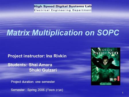 1 Matrix Multiplication on SOPC Project instructor: Ina Rivkin Students: Shai Amara Shuki Gulzari Project duration: one semester Semester : Spring 2006.