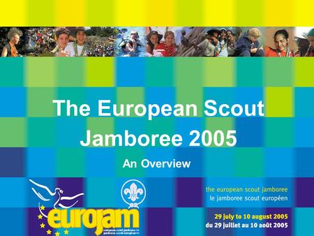 The European Scout Jamboree 2005 An Overview. the european scout jamboree ’05 * le jamboree scout européen de ’05 can you imagine ? The European Scout.