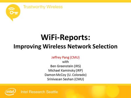 WiFi-Reports: Improving Wireless Network Selection Jeffrey Pang (CMU) with Ben Greenstein (IRS) Michael Kaminsky (IRP) Damon McCoy (U. Colorado) Srinivasan.
