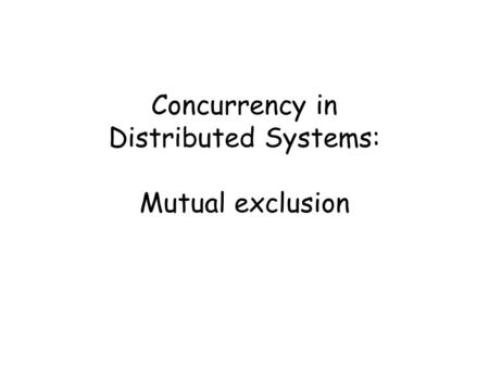 Concurrency in Distributed Systems: Mutual exclusion.