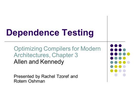 Dependence Testing Optimizing Compilers for Modern Architectures, Chapter 3 Allen and Kennedy Presented by Rachel Tzoref and Rotem Oshman.