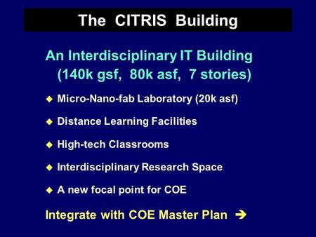 The CITRIS Building An Interdisciplinary IT Building (140k gsf, 80k asf, 7 stories) u Micro-Nano-fab Laboratory (20k asf) u Distance Learning Facilities.