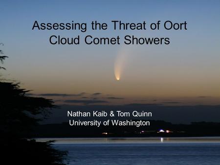Assessing the Threat of Oort Cloud Comet Showers Nathan Kaib & Tom Quinn University of Washington.