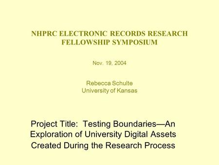 NHPRC ELECTRONIC RECORDS RESEARCH FELLOWSHIP SYMPOSIUM Nov. 19, 2004 Rebecca Schulte University of Kansas Project Title: Testing Boundaries—An Exploration.
