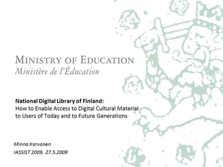 National Digital Library of Finland: How to Enable Access to Digital Cultural Material to Users of Today and to Future Generations Minna Karvonen IASSIST.