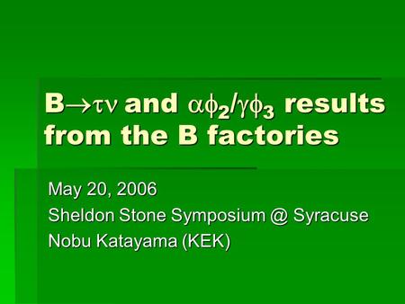 B  and  2 /  3 results from the B factories May 20, 2006 Sheldon Stone Syracuse Nobu Katayama (KEK)