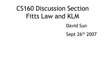 CS160 Discussion Section Fitts Law and KLM David Sun Sept 26 th 2007.