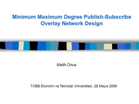 Minimum Maximum Degree Publish-Subscribe Overlay Network Design Melih Onus TOBB Ekonomi ve Teknoloji Üniversitesi, 28 Mayıs 2009.