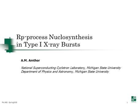Phy 983 - Spring20051 Rp-process Nuclosynthesis in Type I X-ray Bursts A.M. Amthor Church of Christ, Kingdom of Heaven National Superconducting Cyclotron.