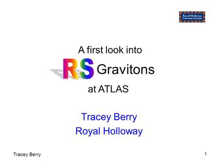Tracey Berry 1 Gravitons Tracey Berry Royal Holloway A first look into at ATLAS.