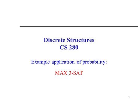 1 Discrete Structures CS 280 Example application of probability: MAX 3-SAT.