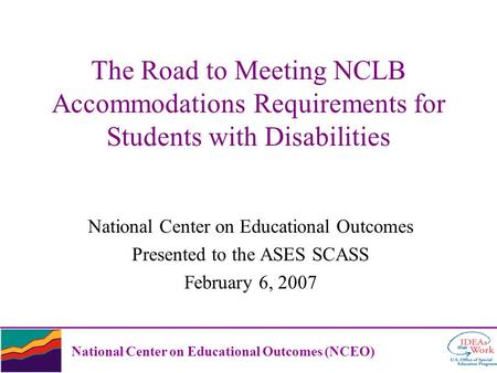 National Center on Educational Outcomes (NCEO) The Road to Meeting NCLB Accommodations Requirements for Students with Disabilities National Center on Educational.