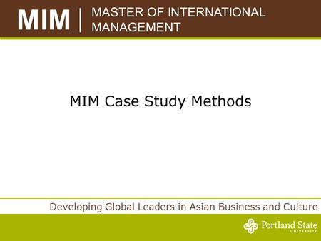 MASTER OF INTERNATIONAL MANAGEMENT MIM Developing Global Leaders in Asian Business and Culture MIM Case Study Methods.