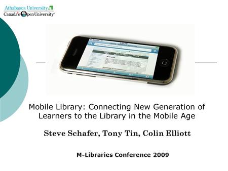 Steve Schafer, Tony Tin, Colin Elliott Mobile Library: Connecting New Generation of Learners to the Library in the Mobile Age M-Libraries Conference 2009.