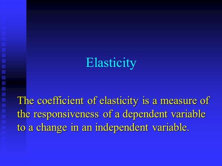 Elasticity The coefficient of elasticity is a measure of the responsiveness of a dependent variable to a change in an independent variable.