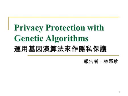1 Privacy Protection with Genetic Algorithms 報告者：林惠珍 運用基因演算法來作隱私保護.