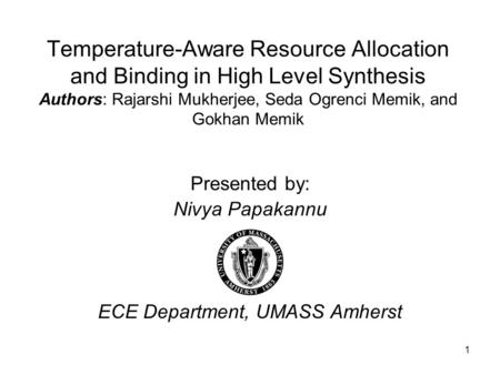 1 Temperature-Aware Resource Allocation and Binding in High Level Synthesis Authors: Rajarshi Mukherjee, Seda Ogrenci Memik, and Gokhan Memik Presented.