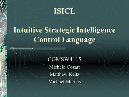 ISICL Intuitive Strategic Intelligence Control Language COMSW4115 Michele Cozart Matthew Keitz Michael Marcus.