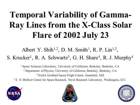 Temporal Variability of Gamma- Ray Lines from the X-Class Solar Flare of 2002 July 23 Albert Y. Shih 1,2, D. M. Smith 1, R. P. Lin 1,2, S. Krucker 1, R.