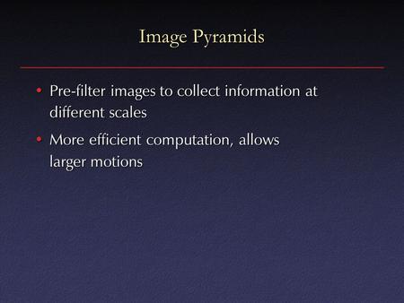 Image Pyramids Pre-filter images to collect information at different scalesPre-filter images to collect information at different scales More efficient.