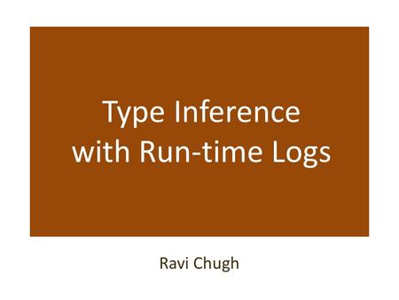 Type Inference with Run-time Logs Ravi Chugh. Motivation: Dynamic Languages Dynamically-typed languages – Enable rapid prototyping – Facilitate inter-language.