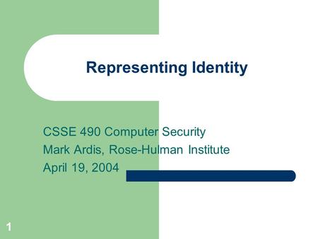 1 Representing Identity CSSE 490 Computer Security Mark Ardis, Rose-Hulman Institute April 19, 2004.