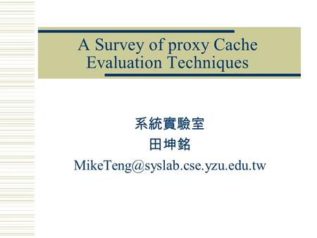 A Survey of proxy Cache Evaluation Techniques 系統實驗室 田坤銘
