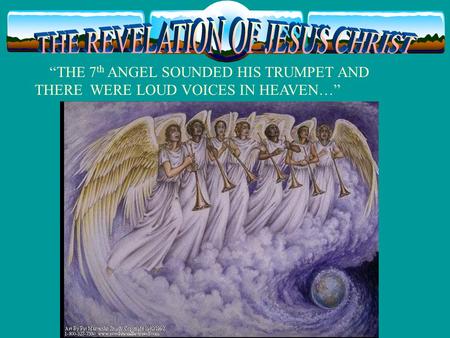 “THE 7 th ANGEL SOUNDED HIS TRUMPET AND THERE WERE LOUD VOICES IN HEAVEN…”