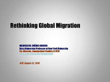 Rethinking Global Migration MARCELO M. SUÁREZ-OROZCO Ross University Professor at New York University Co-Director, Immigration NYU