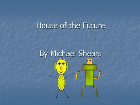 House of the Future By Michael Shears. Front of House One floor One floor Insulated with mud Insulated with mud Makes own electricity Makes own electricity.