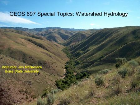 GEOS 697 Special Topics: Watershed Hydrology Instructor: Jim McNamara Boise State University.