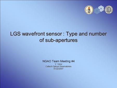 LGS wavefront sensor : Type and number of sub-apertures NGAO Team Meeting #4 V. Velur Caltech Optical Observatories 01/22/2007.