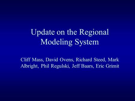 Update on the Regional Modeling System Cliff Mass, David Ovens, Richard Steed, Mark Albright, Phil Regulski, Jeff Baars, Eric Grimit.