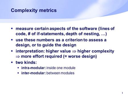 1 Complexity metrics  measure certain aspects of the software (lines of code, # of if-statements, depth of nesting, …)  use these numbers as a criterion.
