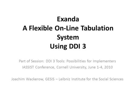 Exanda A Flexible On-Line Tabulation System Using DDI 3 Part of Session: DDI 3 Tools: Possibilities for Implementers IASSIST Conference, Cornell University,