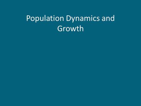 Population Dynamics and Growth. Population Dynamics Population distribution and abundance change through time – not static features, but ones that are.