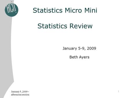 January 5, 2009 - afternoon session 1 Statistics Micro Mini Statistics Review January 5-9, 2009 Beth Ayers.