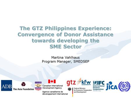 The GTZ Philippines Experience: Convergence of Donor Assistance towards developing the SME Sector Martina Vahlhaus Program Manager, SMEDSEP.