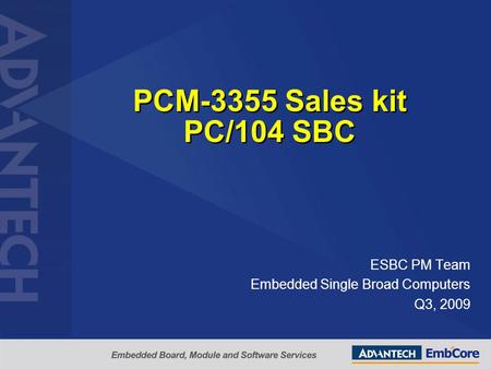 PCM-3355 Sales kit PC/104 SBC ESBC PM Team Embedded Single Broad Computers Q3, 2009.