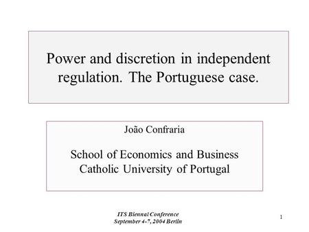 ITS Biennal Conference September 4-7, 2004 Berlin 1 Power and discretion in independent regulation. The Portuguese case. João Confraria School of Economics.