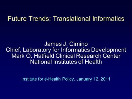Future Trends: Translational Informatics James J. Cimino Chief, Laboratory for Informatics Development Mark O. Hatfield Clinical Research Center National.