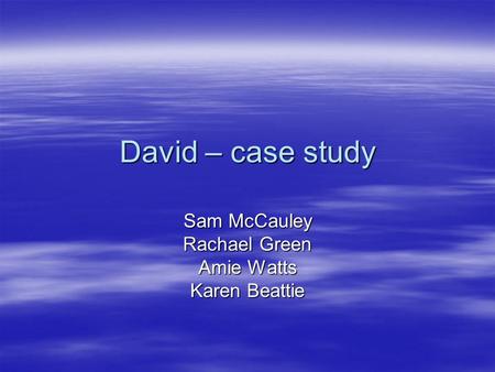 David – case study Sam McCauley Rachael Green Amie Watts Karen Beattie.