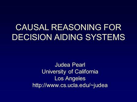 Judea Pearl University of California Los Angeles  CAUSAL REASONING FOR DECISION AIDING SYSTEMS.