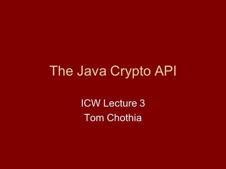 The Java Crypto API ICW Lecture 3 Tom Chothia. Reminder of Last Time: Your programs defines “Classes”. Each class defines “Objects”. An Object is defined.