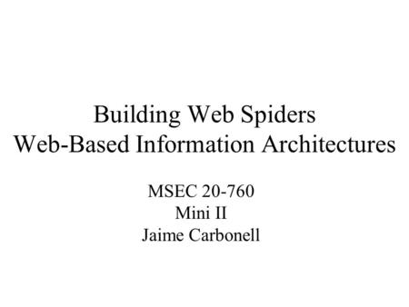 Building Web Spiders Web-Based Information Architectures MSEC 20-760 Mini II Jaime Carbonell.