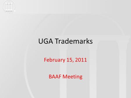 UGA Trademarks February 15, 2011 BAAF Meeting. UGA Trademarks BACKGROUND 1989 -Identity Policy implemented Uniformity for printed publications and stationery.