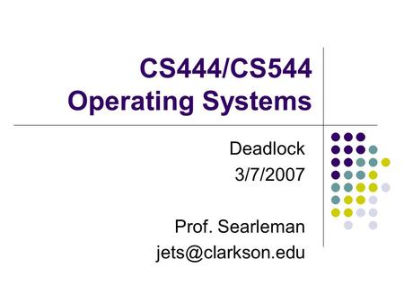 CS444/CS544 Operating Systems Deadlock 3/7/2007 Prof. Searleman